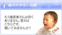 痛みの少ない治療でもう歯医者さんはこわくありません！